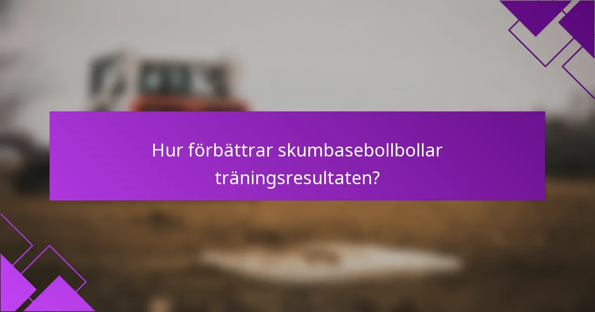 Hur förbättrar skumbasebollbollar träningsresultaten?