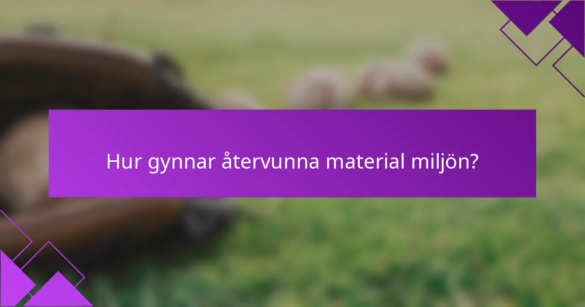 Hur gynnar återvunna material miljön?