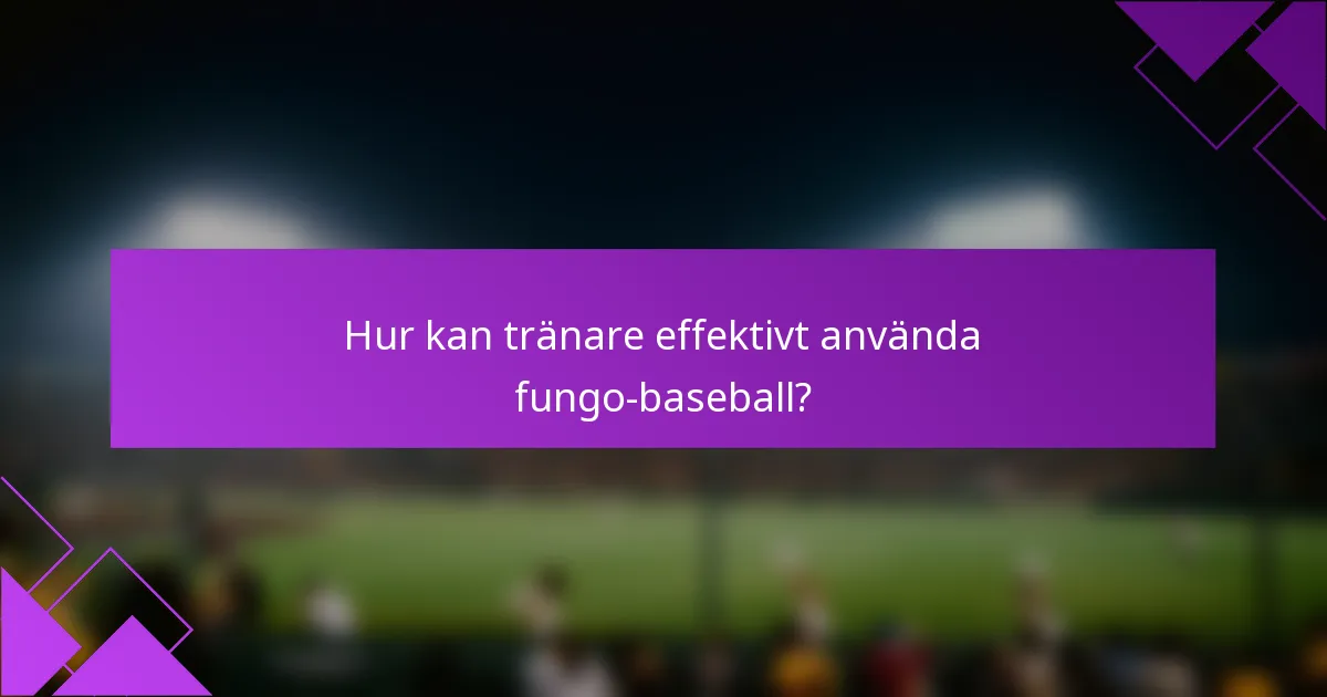 Hur kan tränare effektivt använda fungo-baseball?