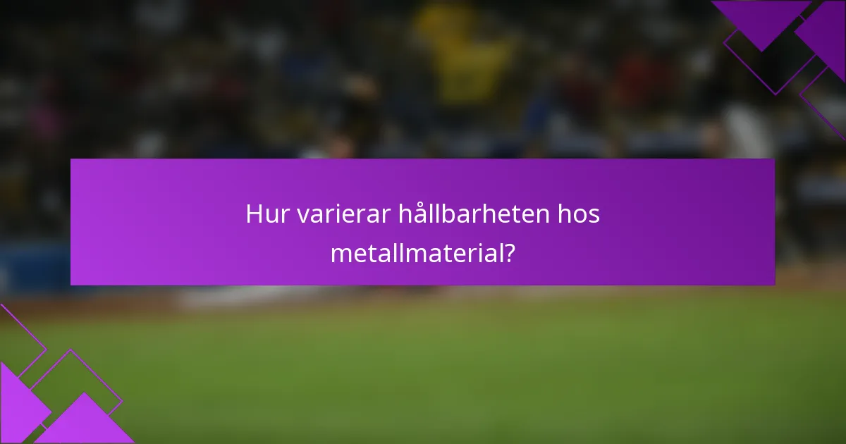 Hur varierar hållbarheten hos metallmaterial?