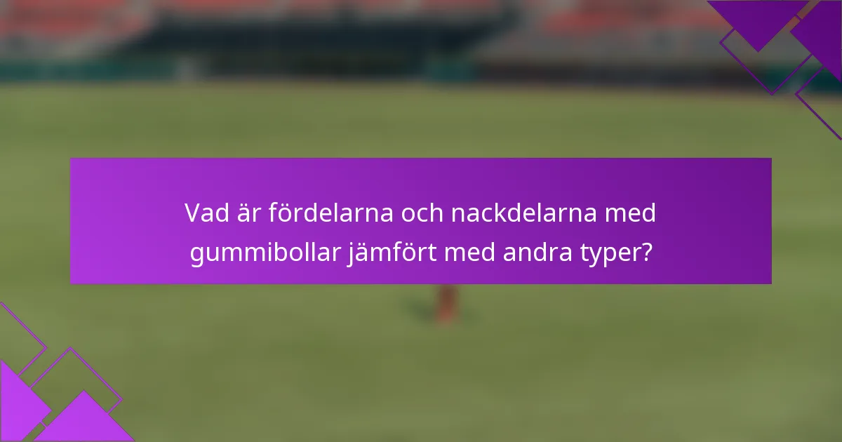 Vad är fördelarna och nackdelarna med gummibollar jämfört med andra typer?