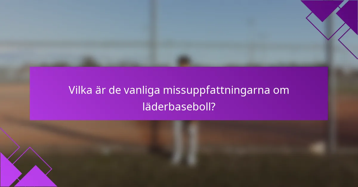Vilka är de vanliga missuppfattningarna om läderbaseboll?