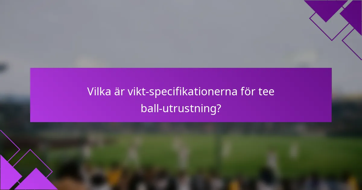 Vilka är vikt-specifikationerna för tee ball-utrustning?