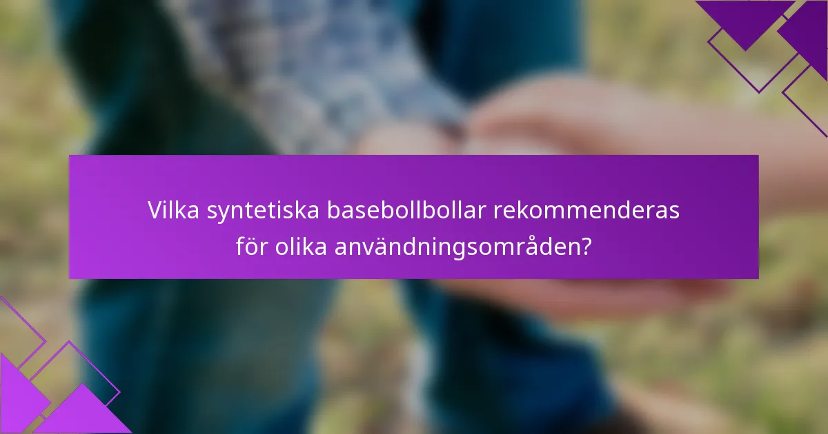 Vilka syntetiska basebollbollar rekommenderas för olika användningsområden?